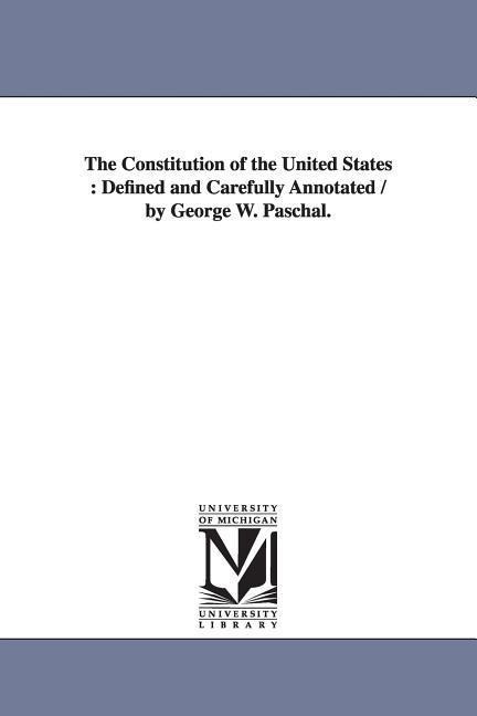 The Constitution of the United States: Defined and Carefully Annotated / by George W. Paschal.