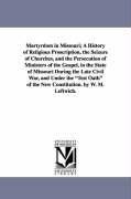 Martyrdom in Missouri; A History of Religious Proscription, the Seizure of Churches, and the Persecution of Ministers of the Gospel, in the State of Missouri During the Late Civil War, and Under the "Test Oath" of the New Constitution. by W. M. Leftwich.
