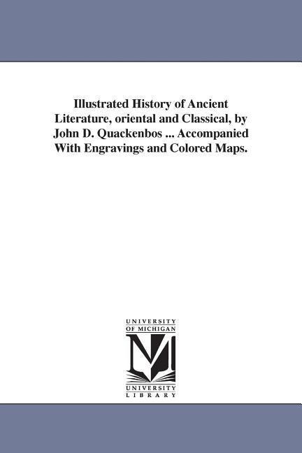 Illustrated History of Ancient Literature, oriental and Classical, by John D. Quackenbos ... Accompanied With Engravings and Colored Maps.