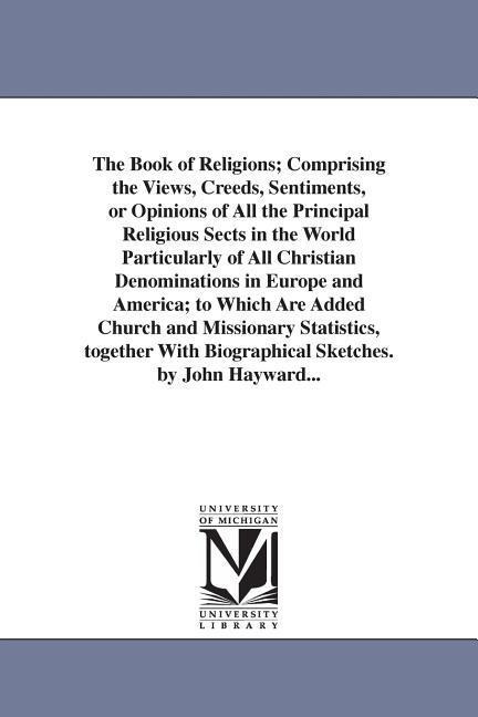 The Book of Religions; Comprising the Views, Creeds, Sentiments, or Opinions of All the Principal Religious Sects in the World Particularly of All Christian Denominations in Europe and America; to Which Are Added Church and Missionary Statistics, together