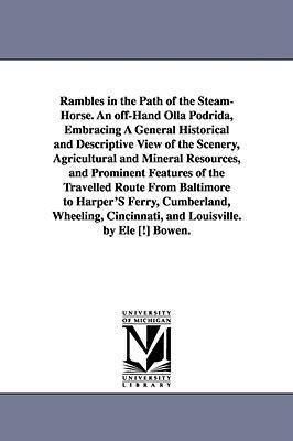 Rambles in the Path of the Steam-Horse. An off-Hand Olla Podrida, Embracing A General Historical and Descriptive View of the Scenery, Agricultural and Mineral Resources, and Prominent Features of the Travelled Route From Baltimore to Harper'S Ferry, Cumbe