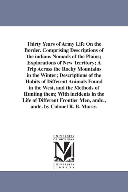 Thirty Years of Army Life On the Border. Comprising Descriptions of the indians Nomads of the Plains; Explorations of New Territory; A Trip Across the Rocky Mountains in the Winter; Descriptions of the Habits of Different Animals Found in the West, and th