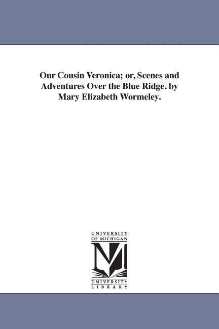 Our Cousin Veronica; or, Scenes and Adventures Over the Blue Ridge. by Mary Elizabeth Wormeley.