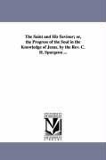 The Saint and His Saviour; Or, the Progress of the Soul in the Knowledge of Jesus. by the REV. C. H. Spurgeon ...