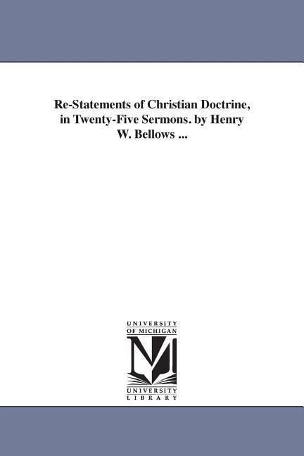 Re-Statements of Christian Doctrine, in Twenty-Five Sermons. by Henry W. Bellows ...