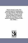Mission Schools in india of the American Board of Commissioners For Foreign Missions, With Sketches of the Missions Among the North American indians, the Sandwich islands, the Armenians of Turkey, and the Nestorians of Persia. by Rev. R.G. Wilder ...