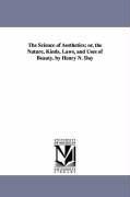 The Science of Aesthetics; or, the Nature, Kinds, Laws, and Uses of Beauty. by Henry N. Day