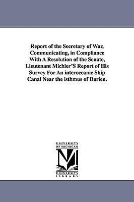 Report of the Secretary of War, Communicating, in Compliance with a Resolution of the Senate, Lieutenant Michler's Report of His Survey for an Interoc