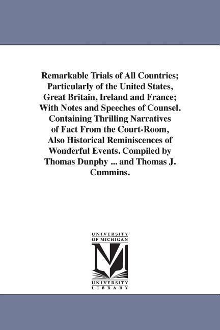 Remarkable Trials of All Countries; Particularly of the United States, Great Britain, Ireland and France; With Notes and Speeches of Counsel. Containing Thrilling Narratives of Fact From the Court-Room, Also Historical Reminiscences of Wonderful Events. C