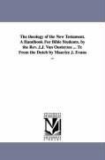 The theology of the New Testament. A Handbook For Bible Students. by the Rev. J.J. Van Oosterzee ... Tr. From the Dutch by Maurice J. Evans ...