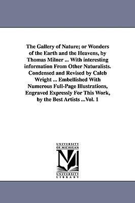 The Gallery of Nature; or Wonders of the Earth and the Heavens, by Thomas Milner ... With interesting information From Other Naturalists. Condensed and Revised by Caleb Wright ... Embellished With Numerous Full-Page Illustrations, Engraved Expressly For T