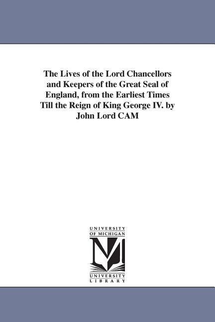 The Lives of the Lord Chancellors and Keepers of the Great Seal of England, from the Earliest Times Till the Reign of King George IV. by John Lord CAM