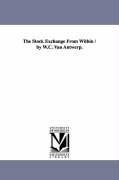 The Stock Exchange From Within / by W.C. Van Antwerp.