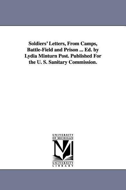Soldiers' Letters, From Camps, Battle-Field and Prison ... Ed. by Lydia Minturn Post. Published For the U. S. Sanitary Commission.