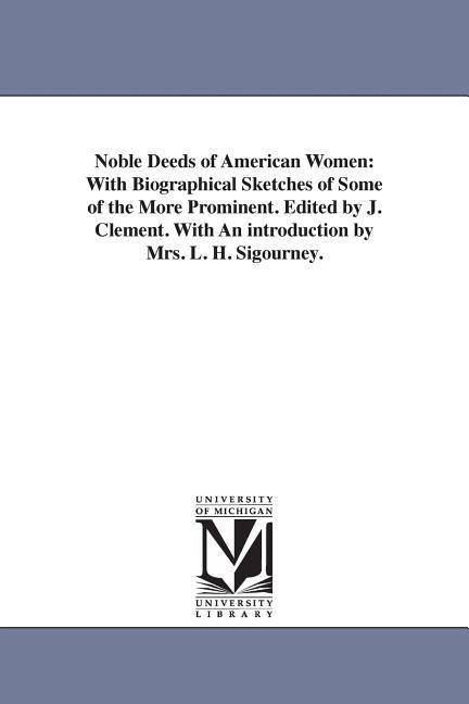Noble Deeds of American Women: With Biographical Sketches of Some of the More Prominent. Edited by J. Clement. With An introduction by Mrs. L. H. Sigourney.