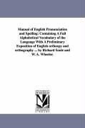 Manual of English Pronunciation and Spelling: Containing a Full Alphabetical Vocabulary of the Language with a Preliminary Exposition of English Ortho
