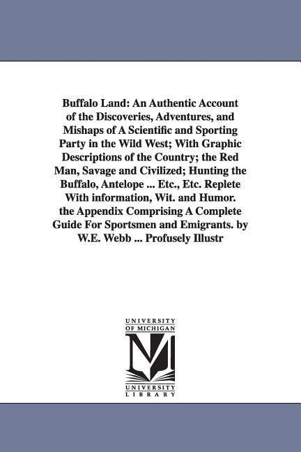 Buffalo Land: An Authentic Account of the Discoveries, Adventures, and Mishaps of A Scientific and Sporting Party in the Wild West; With Graphic Descriptions of the Country; the Red Man, Savage and Civilized; Hunting the Buffalo, Antelope ... Etc., Etc. R