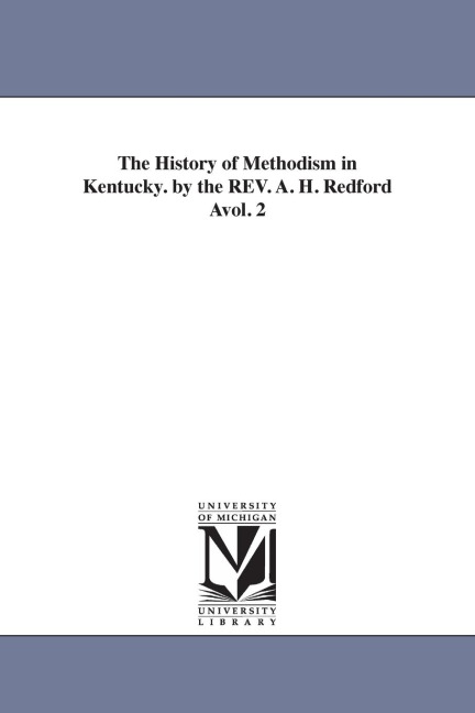 The History of Methodism in Kentucky. by the REV. A. H. Redford Avol. 2