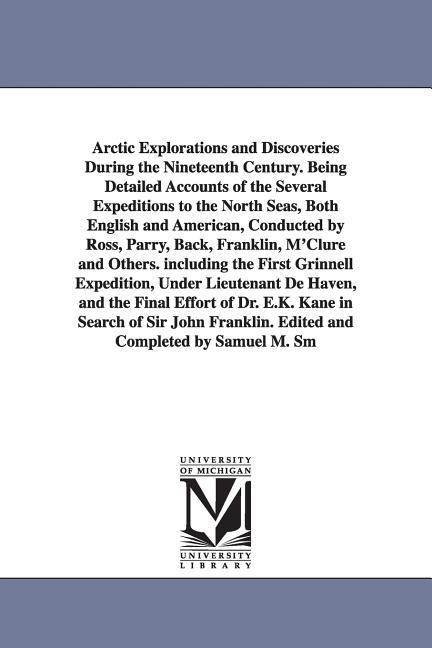 Arctic Explorations and Discoveries During the Nineteenth Century. Being Detailed Accounts of the Several Expeditions to the North Seas, Both English and American, Conducted by Ross, Parry, Back, Franklin, M'Clure and Others. including the First Grinnell 