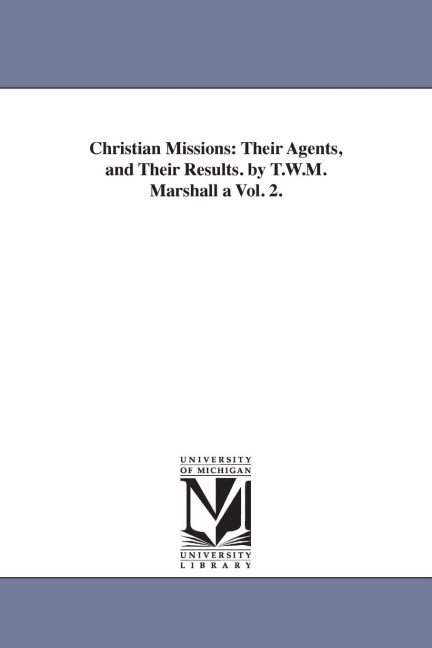 Christian Missions: Their Agents, and Their Results. by T.W.M. Marshall a Vol. 2.