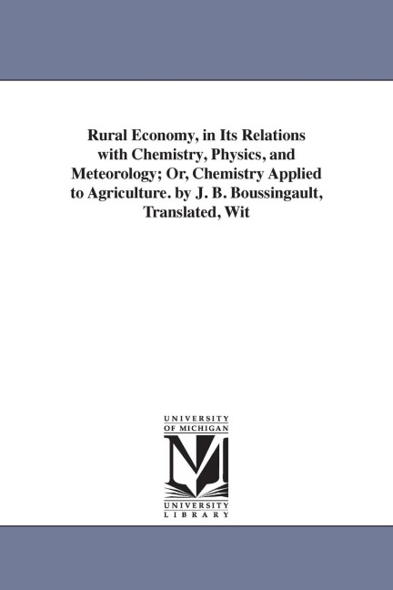 Rural Economy, in Its Relations with Chemistry, Physics, and Meteorology; Or, Chemistry Applied to Agriculture. by J. B. Boussingault, Translated, Wit