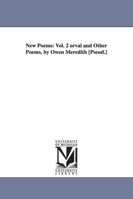 New Poems: Vol. 2 orval and Other Poems, by Owen Meredith [Pseud.]