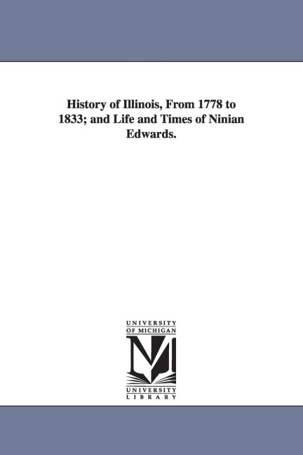History of Illinois, From 1778 to 1833; and Life and Times of Ninian Edwards.