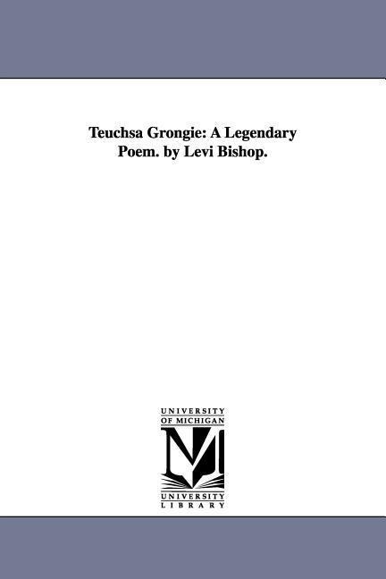 Teuchsa Grongie: A Legendary Poem. by Levi Bishop.