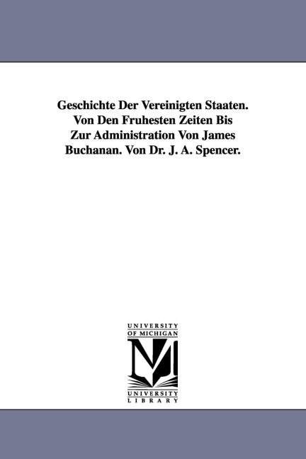 Geschichte Der Vereinigten Staaten. Von Den Frühesten Zeiten Bis Zur Administration Von James Buchanan. Von Dr. J. A. Spencer.
