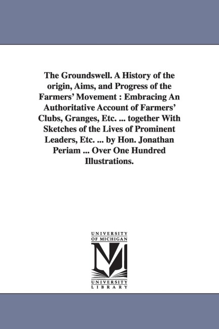 The Groundswell. A History of the origin, Aims, and Progress of the Farmers' Movement: Embracing An Authoritative Account of Farmers' Clubs, Granges, Etc. ... together With Sketches of the Lives of Prominent Leaders, Etc. ... by Hon. Jonathan Periam ... O