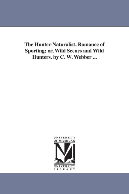 The Hunter-Naturalist. Romance of Sporting; or, Wild Scenes and Wild Hunters. by C. W. Webber ...