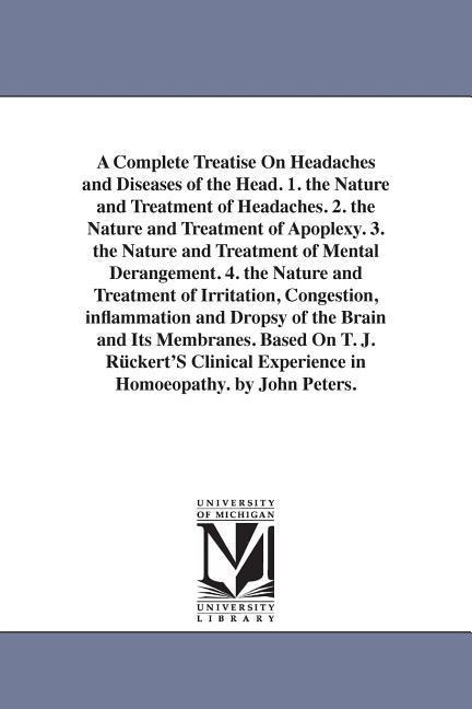 A Complete Treatise On Headaches and Diseases of the Head. 1. the Nature and Treatment of Headaches. 2. the Nature and Treatment of Apoplexy. 3. the Nature and Treatment of Mental Derangement. 4. the Nature and Treatment of Irritation, Congestion, inflamm