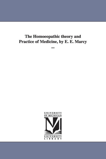 The Homoeopathic theory and Practice of Medicine, by E. E. Marcy ...