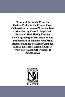 History of the World From the Earliest Period to the Present Time. Collected and Arranged From the Best Authorities. by Evert A. Duyckinck. Illustrated With Highly Finished Steel Engravings of Historical Events and Portraits of Eminent Men From original P