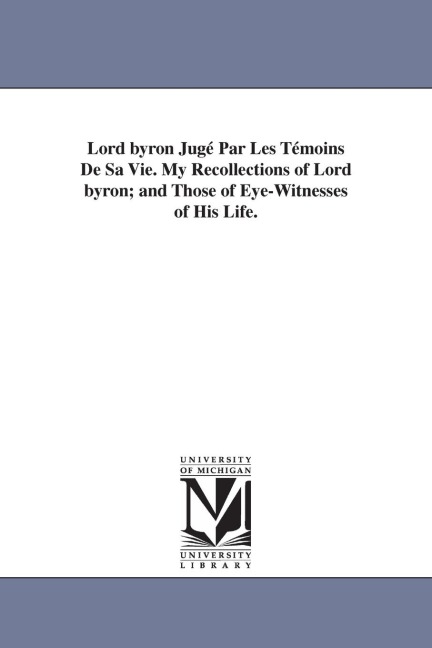 Lord byron Jugé Par Les Témoins De Sa Vie. My Recollections of Lord byron; and Those of Eye-Witnesses of His Life.