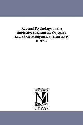 Rational Psychology: or, the Subjective Idea and the Objective Law of All intelligence, by Laurens P. Hickok.
