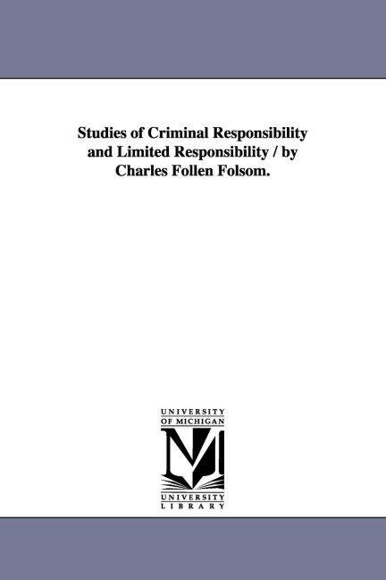 Studies of Criminal Responsibility and Limited Responsibility / By Charles Follen Folsom.