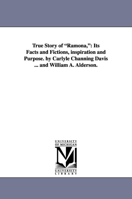 True Story of Ramona,: Its Facts and Fictions, Inspiration and Purpose. by Carlyle Channing Davis ... and William A. Alderson.