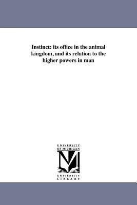 Instinct: its office in the animal kingdom, and its relation to the higher powers in man