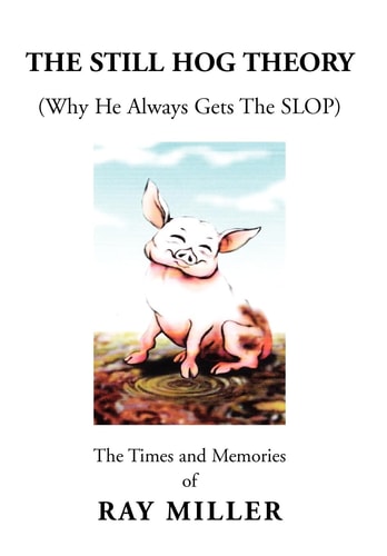 The Still Hog Theory The Times and Memories of Ray Miller
