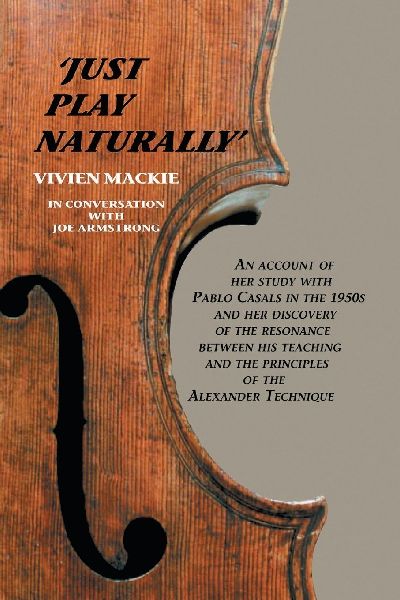 Just Play Naturally: An account of her study with Pablo Casals in the 1950s and her discovery of the resonance between his teaching and the principles of the Alexander Technique