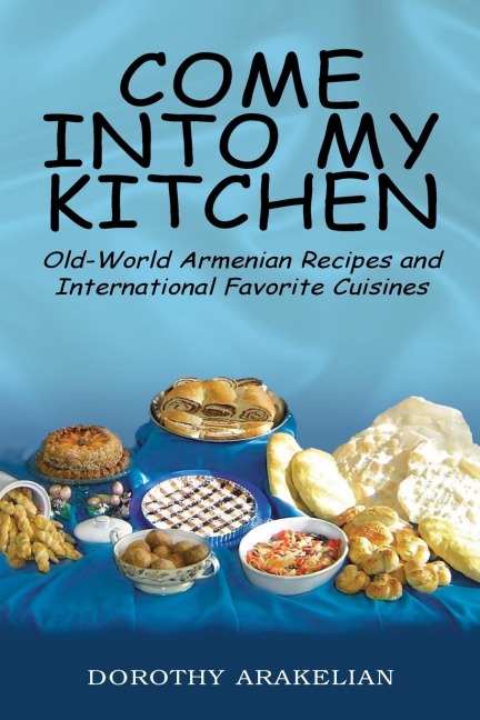 Come into My Kitchen: Old-World Armenian Recipes and International Favorite Cuisines