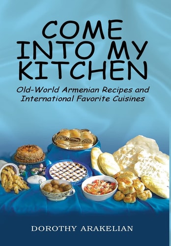 Come Into My Kitchen Old-World Armenian Recipes and International Favorite Cuisines