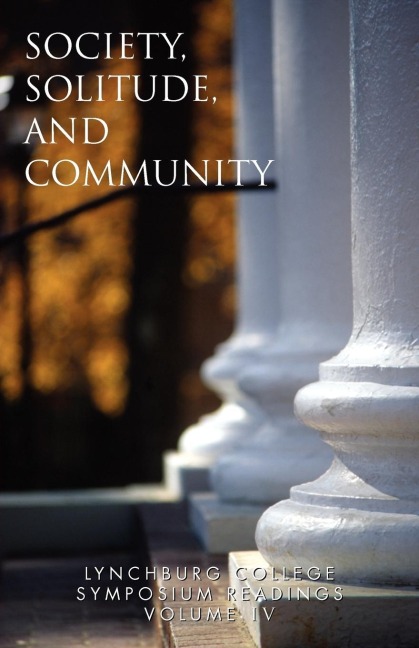 Lynchburg College Symposium Readings Third Edition 2005 Volume IV: Society, Solitude and Community