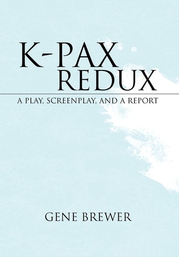 K-Pax Redux A Play, Screenplay, and A Report