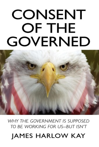 Consent of the Governed Why the Government Is Supposed to Be Working for Us-but Isn't