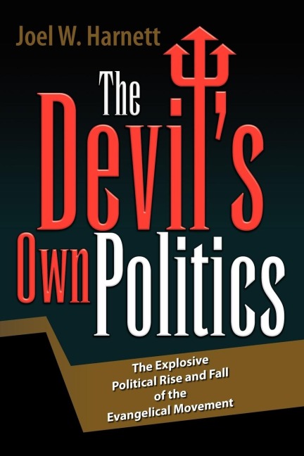 The Devils Own Politics: The Explosive Political Rise and Fall of the Evangelical Movement