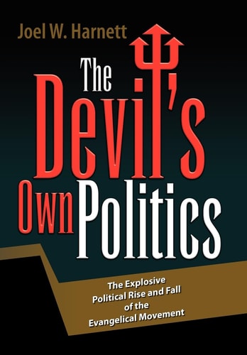 The Devil's Own Politics The Explosive Political Rise and Fall of the Evangelical Movement