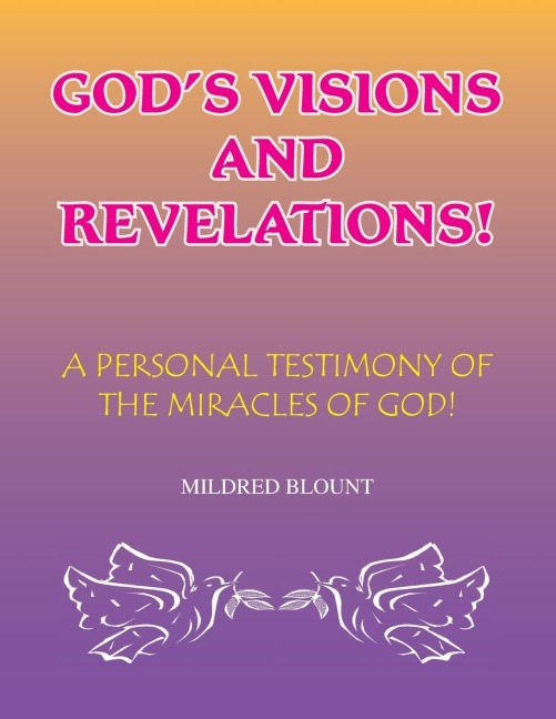 Gods Visions and Revelations: A Personal Testimony of the Miracles of God