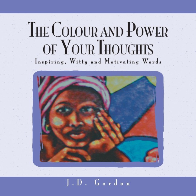 The Colour and Power of Your Thoughts: Inspiring, Witty and Motivating Words
